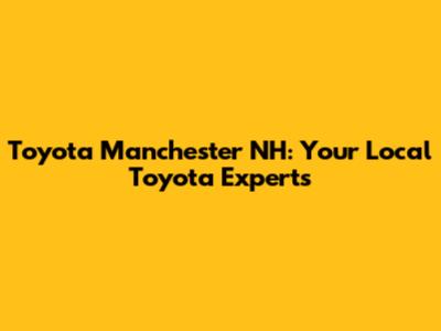 Toyota Manchester NH: Your Local Toyota Experts