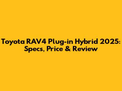 Toyota RAV4 Plug-in Hybrid 2025: Specs, Price & Review