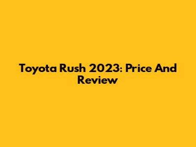 Toyota Rush 2023: Price And Review