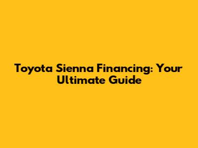 Toyota Sienna Financing: Your Ultimate Guide