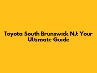 Toyota South Brunswick NJ: Your Ultimate Guide