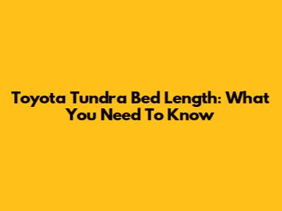 Toyota Tundra Bed Length: What You Need To Know