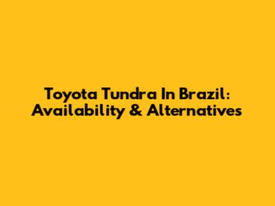 Toyota Tundra In Brazil: Availability & Alternatives