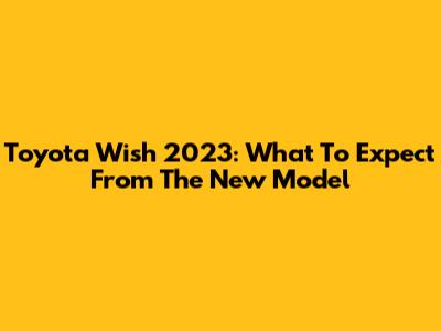 Toyota Wish 2023: What To Expect From The New Model