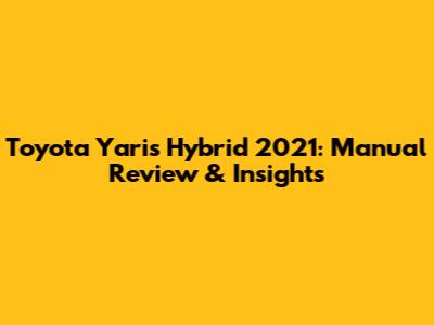 Toyota Yaris Hybrid 2021: Manual Review & Insights