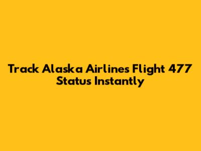 Track Alaska Airlines Flight 477 Status Instantly