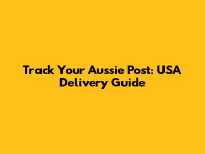 Track Your Aussie Post: USA Delivery Guide