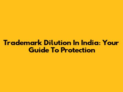 Trademark Dilution In India: Your Guide To Protection