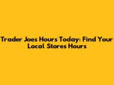 Trader Joe's Hours Today: Find Your Local Store's Hours