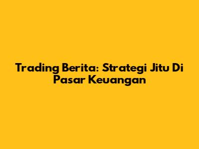 Trading Berita: Strategi Jitu Di Pasar Keuangan