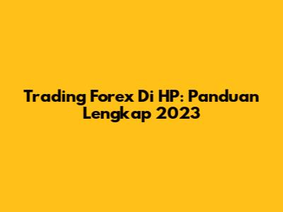 Trading Forex Di HP: Panduan Lengkap 2023