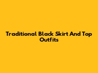 Traditional Black Skirt And Top Outfits