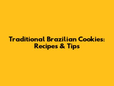 Traditional Brazilian Cookies: Recipes & Tips