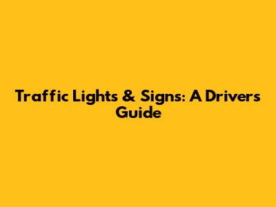 Traffic Lights & Signs: A Driver's Guide
