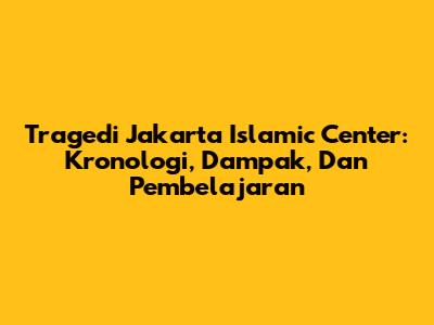 Tragedi Jakarta Islamic Center: Kronologi, Dampak, Dan Pembelajaran