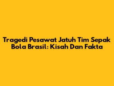 Tragedi Pesawat Jatuh Tim Sepak Bola Brasil: Kisah Dan Fakta
