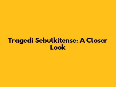 Tragedi Sebulkitense: A Closer Look