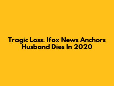 Tragic Loss: Ifox News Anchor's Husband Dies In 2020