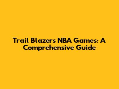 Trail Blazers NBA Games: A Comprehensive Guide