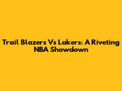 Trail Blazers Vs Lakers: A Riveting NBA Showdown