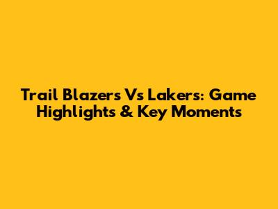 Trail Blazers Vs Lakers: Game Highlights & Key Moments