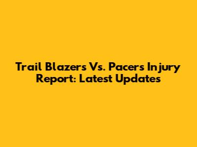 Trail Blazers Vs. Pacers Injury Report: Latest Updates