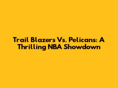 Trail Blazers Vs. Pelicans: A Thrilling NBA Showdown