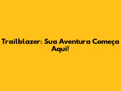 Trailblazer: Sua Aventura Começa Aqui!