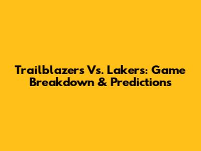 Trailblazers Vs. Lakers: Game Breakdown & Predictions