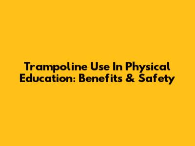 Trampoline Use In Physical Education: Benefits & Safety