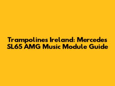 Trampolines Ireland: Mercedes SL65 AMG Music Module Guide