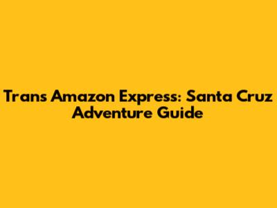 Trans Amazon Express: Santa Cruz Adventure Guide