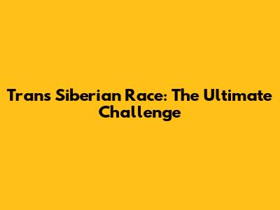 Trans Siberian Race: The Ultimate Challenge