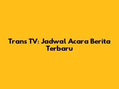 Trans TV: Jadwal Acara Berita Terbaru
