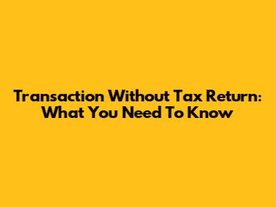 Transaction Without Tax Return: What You Need To Know