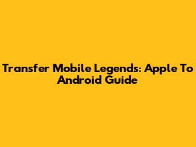 Transfer Mobile Legends: Apple To Android Guide