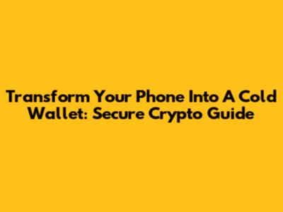 Transform Your Phone Into A Cold Wallet: Secure Crypto Guide