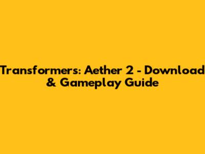 Transformers: Aether 2 - Download & Gameplay Guide