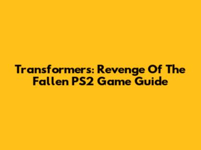 Transformers: Revenge Of The Fallen PS2 Game Guide