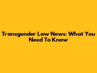 Transgender Law News: What You Need To Know