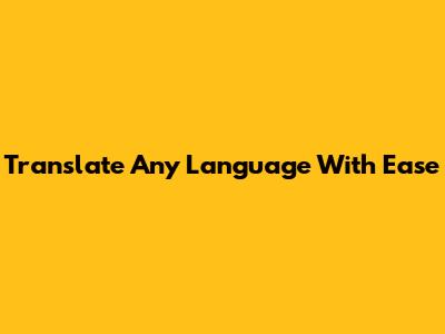 Translate Any Language With Ease