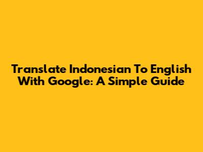 Translate Indonesian To English With Google: A Simple Guide