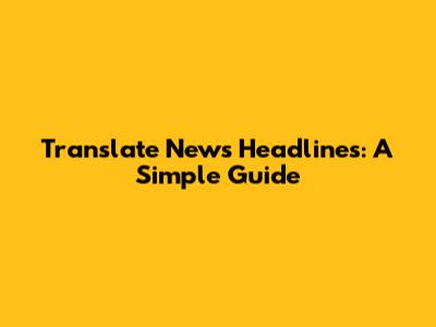 Translate News Headlines: A Simple Guide