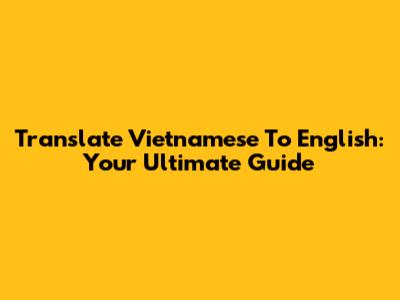 Translate Vietnamese To English: Your Ultimate Guide