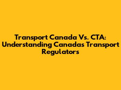 Transport Canada Vs. CTA: Understanding Canada's Transport Regulators