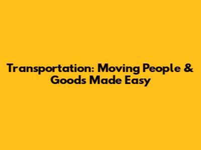Transportation: Moving People & Goods Made Easy