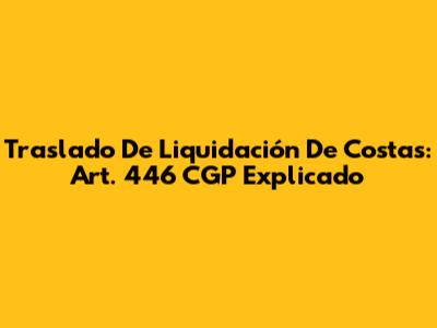 Traslado De Liquidación De Costas: Art. 446 CGP Explicado
