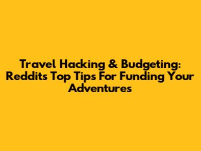 Travel Hacking & Budgeting: Reddit's Top Tips For Funding Your Adventures