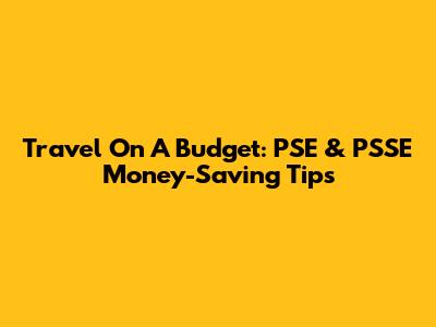 Travel On A Budget: PSE & PSSE Money-Saving Tips