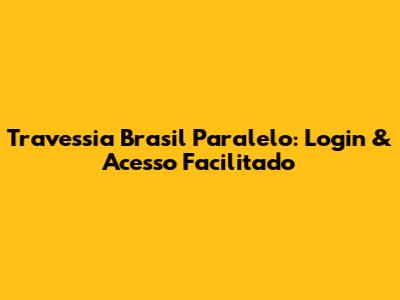 Travessia Brasil Paralelo: Login & Acesso Facilitado